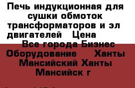 Печь индукционная для сушки обмоток трансформаторов и эл. двигателей › Цена ­ 400 000 - Все города Бизнес » Оборудование   . Ханты-Мансийский,Ханты-Мансийск г.